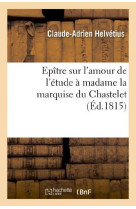 Epitre sur l-amour de l-etude a madame la marquise du chastelet, par un eleve de voltaire - , avec d