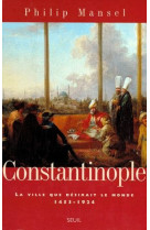 Constantinople. la ville que desirait le monde (1453-1924)