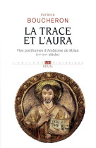 La trace et l-aura - vies posthumes d-ambroise de milan (ive-xvie siecle)