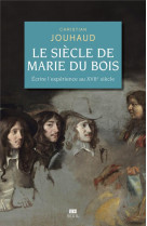 Le siecle de marie du bois - ecrire l-experience au xviie siecle