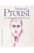 Marcel proust - la fabrique de l-oeuvre