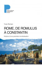 Rome, de romulus a constantin - histoire d-une premiere mondialisation