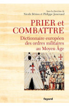 Prier et combattre - dictionnaire europeen des ordres militaires au moyen age