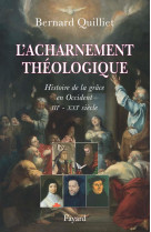 L-acharnement theologique - histoire de la grace en occident (iiie-xxie siecle)