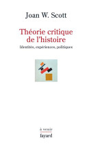 Theorie critique de l-histoire - identites, experiences, politiques