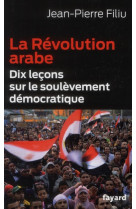 La revolution arabe - dix lecons sur le soulevement democratique