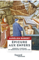 Epicure aux enfers - heresie, atheisme et hedonisme au moyen age