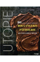 Utopie - 80 recettes faciles et creatives de boulangerie-patisserie qui vous feront rever