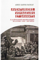 Aventuriers, voyageurs et savants. a la decouverte archeologique de la syrie - xviie - xxie siecle