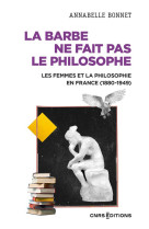 La barbe ne fait pas le philosophe - les femmes et la philosophie en france (1880-1949)