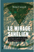 Le mirage sahelien - la france en guerre en afrique. serval, barkhane et apres ?