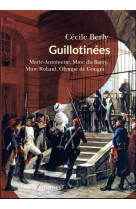 Guillotinees - marie-antoinette, madame du barry, madame roland, olympe de gouges