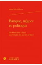 Banque, negoce et politique - les florentins a lyon au moment des guerres d-italie