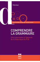 Comprendre la grammaire pour enseigner la langue - une grammaire a l-epreuve de la didactique du fle