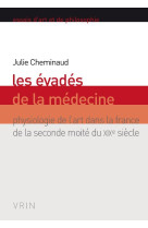 Les evades de la medecine - physiologie de l-art dans la france de la seconde moitie du xixe siecle