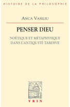 Penser dieu - noetique et metaphysique dans l-antiquite tardive