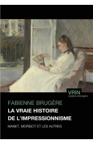 La vraie histoire de l-impressionnisme - manet, morisot et les autres