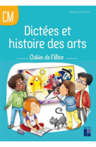 Dictées et histoire des arts cm - cahier de l'élève