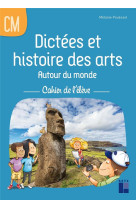 Dictées et histoire des arts autour du monde cm - cahier de l'élève