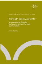 Proteger, liberer, assujettir - l expansion territoriale de la commune de florence au xive siecle