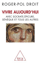 Vivre aujourd-hui - avec socrate, epicure, seneque et tous les autres