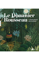 Le douanier rousseau. l-innocence archaique (catalogue)