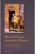 Rever d-orient, connaitre l-orient - visions de l-orient dans l-art et la litterature britanniques