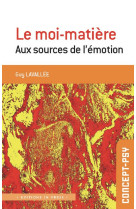 Le moi-matiere - aux sources de l-emotion