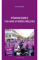 Feminismes - 150 ans d-idees recues