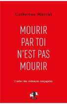 Mourir par toi n-est pas mourir - pour en finir avec l-enfer des violences conjugales