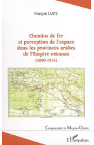 Chemins de fer et perception de l'espace dans les provinces arabes de l'empire ottoman (1890-1914)