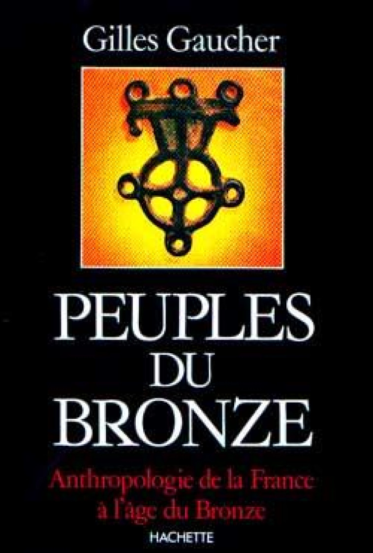 PEUPLES DU BRONZE - ANTHROPOLOGIE DE LA FRANCE A L-AGE DU BRONZE - GAUCHER GILLES - HACHETTE