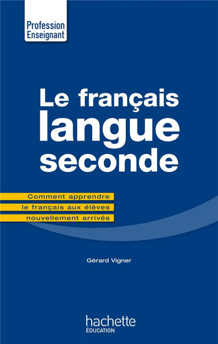 LE FRANCAIS LANGUE SECONDE - COMMENT APPRENDRE LE FRANCAIS AUX ELEVES NOUVELLEMENT ARRIVES - VIGNER GERARD - Hachette Education