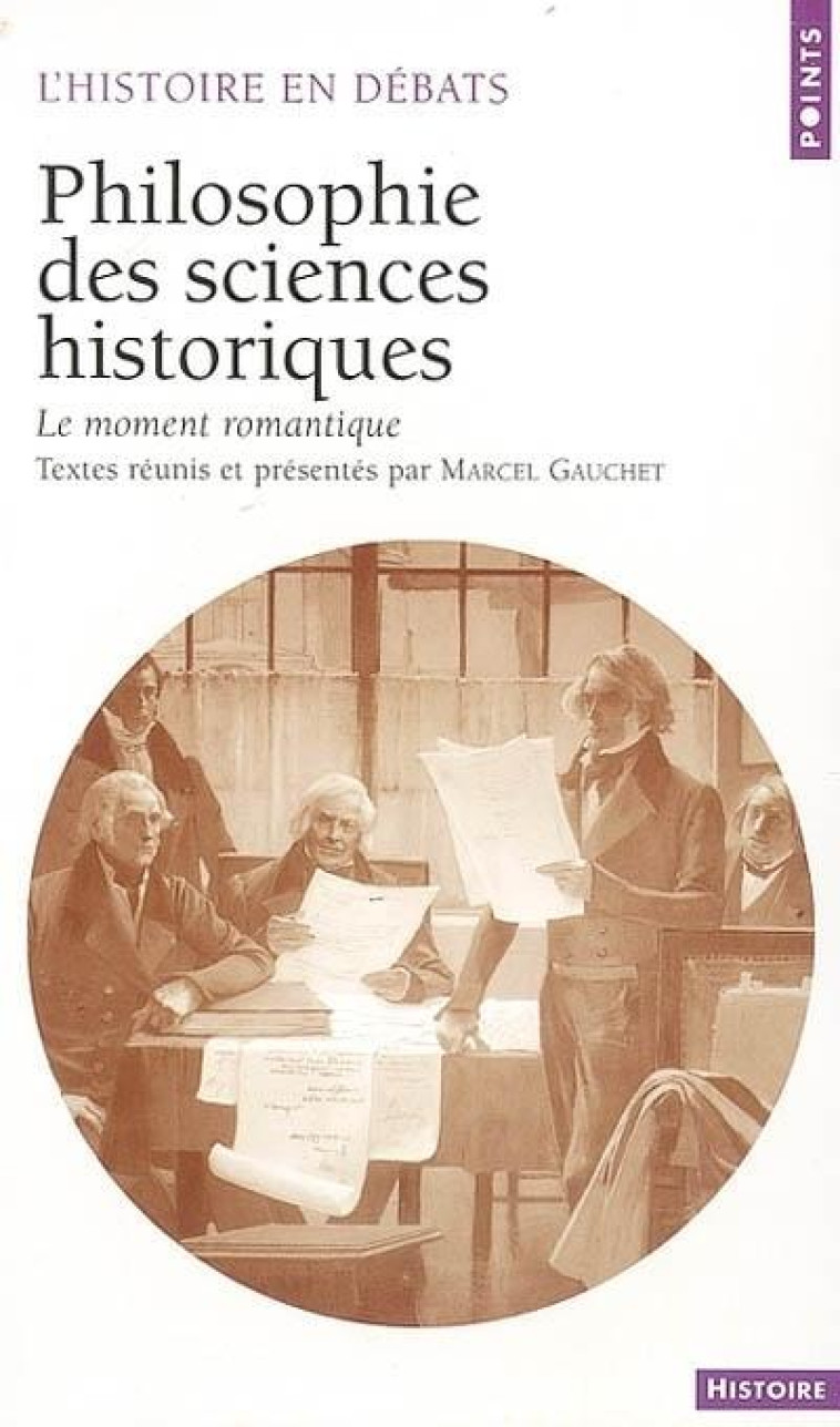 PHILOSOPHIE DES SCIENCES HISTORIQUES. LE MOMENT ROMANTIQUE - GAUCHET MARCEL - SEUIL