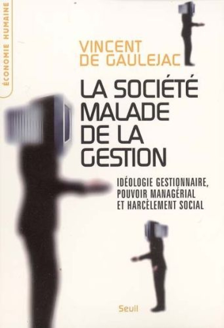 LA SOCIETE MALADE DE LA GESTION. IDEOLOGIE GESTIONNAIRE, POUVOIR MANAGERIAL ET HARCELEMENT SOCIAL - GAULEJAC VINCENT DE - SEUIL