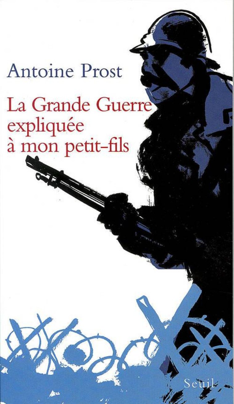 LA GRANDE GUERRE EXPLIQUEE A MON PETIT-FILS - PROST ANTOINE - SEUIL