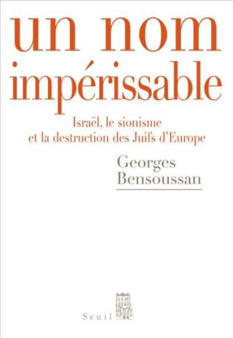 UN NOM IMPERISSABLE - ISRAEL, LE SIONISME ET LA DESTRUCTION DES JUIFS D-EUROPE (1933-2007) - BENSOUSSAN GEORGES - SEUIL