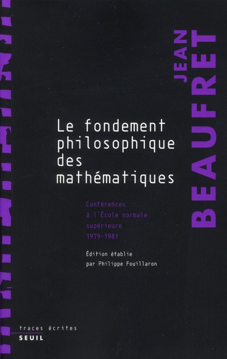 LE FONDEMENT PHILOSOPHIQUE DES MATHEMATIQUES - CONFERENCES A L-ECOLE NORMALE SUPERIEURE (1979-1981) - BEAUFRET JEAN - SEUIL