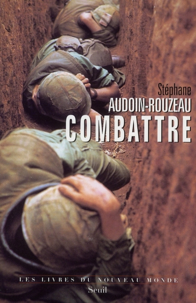 COMBATTRE - UNE ANTHROPOLOGIE HISTORIQUE DE LA GUERRE MODERNE (XIXE-XXIE SIECLE) - AUDOIN-ROUZEAU S. - SEUIL