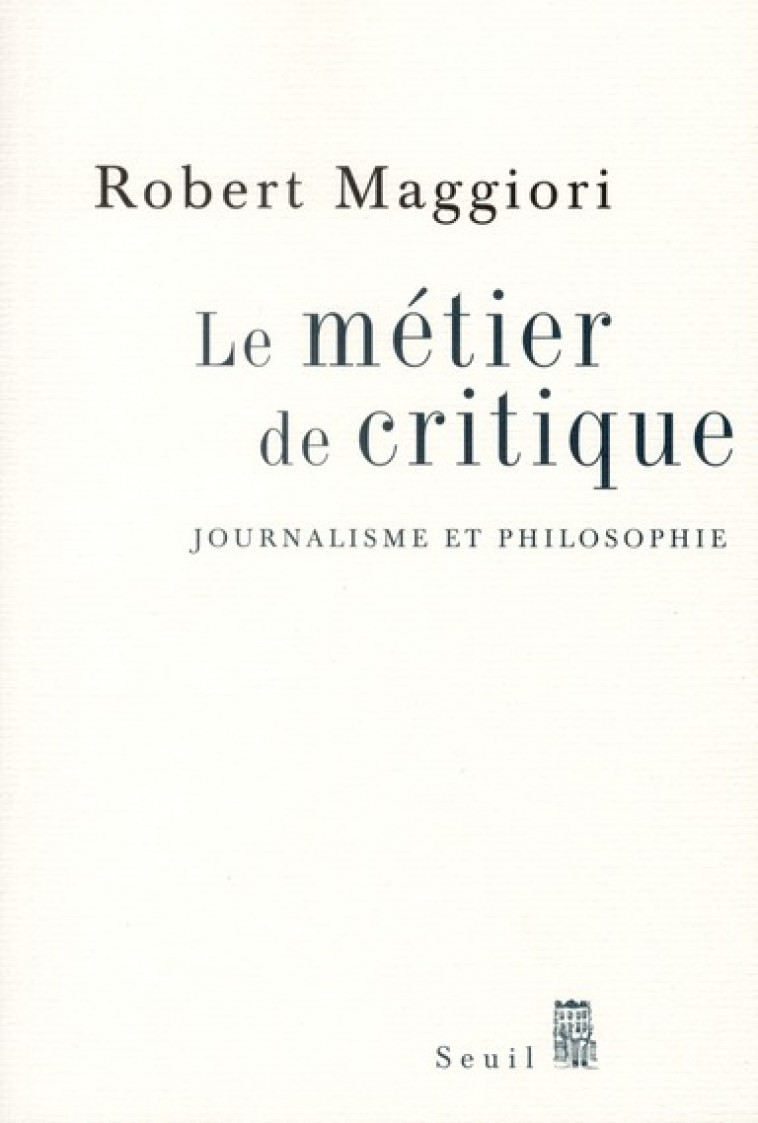 LE METIER DE CRITIQUE - JOURNALISME ET PHILOSOPHIE - MAGGIORI ROBERT - SEUIL