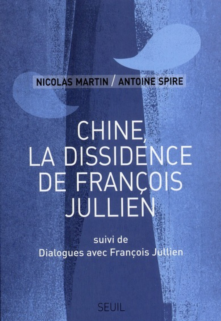 CHINE, LA DISSIDENCE DE FRANCOIS JULLIEN - SUIVI DE DIALOGUES AVEC FRANCOIS JULLIEN - JULLIEN/MARTIN/SPIRE - SEUIL