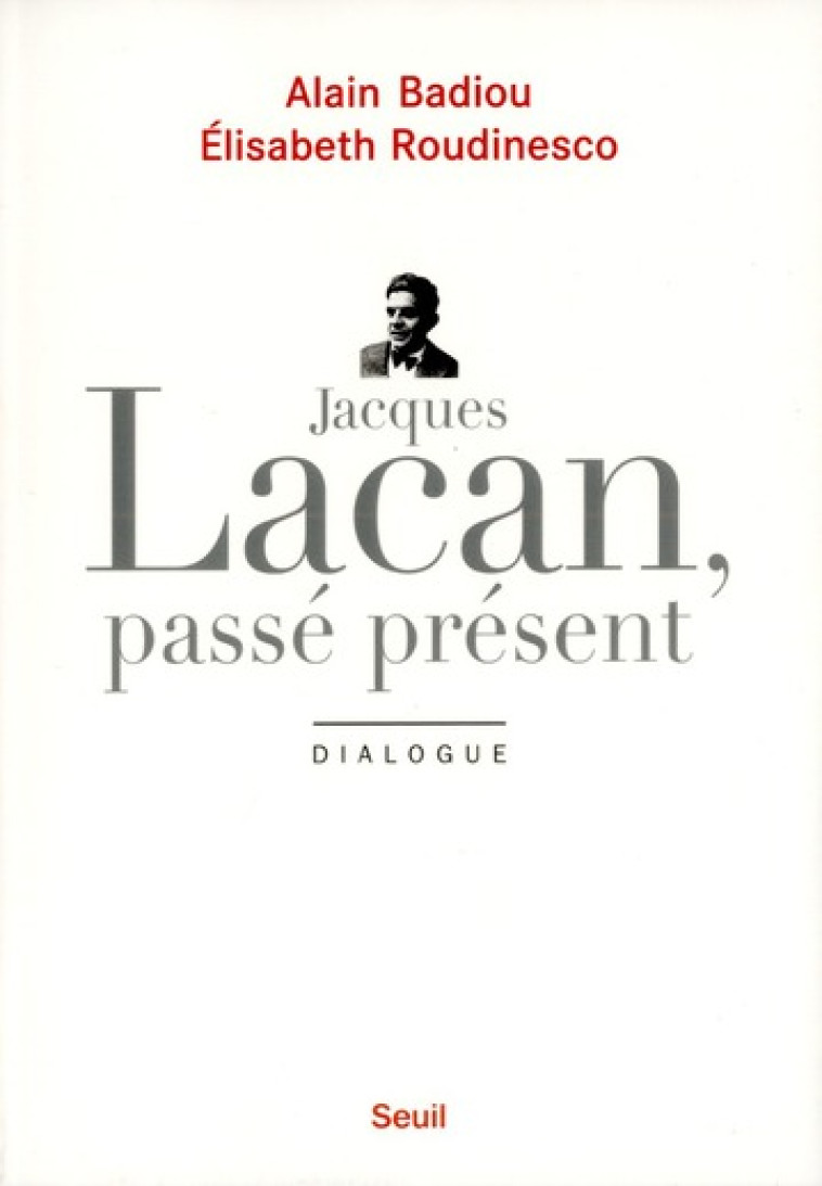 JACQUES LACAN, PASSE PRESENT - DIALOGUE - BADIOU/ROUDINESCO - SEUIL