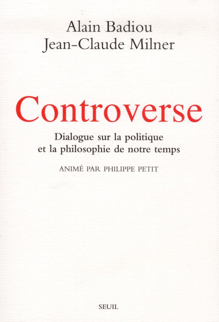 CONTROVERSE - DIALOGUE SUR LA POLITIQUE ET LA PHILOSOPHIE DE NOTRE TEMPS. ANIME PAR PHILIPPE PETIT - BADIOU/MILNER - SEUIL