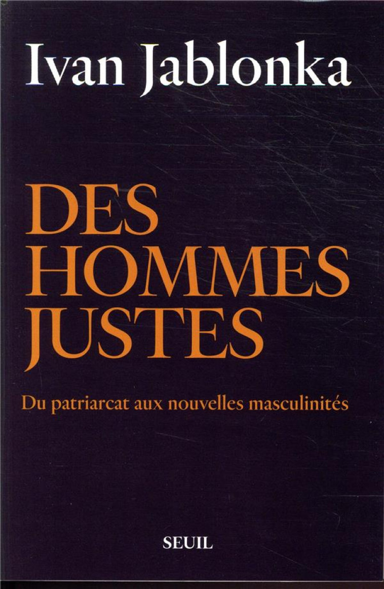 DES HOMMES JUSTES - DU PATRIARCAT AUX NOUVELLES MASCULINITES - JABLONKA IVAN - SEUIL