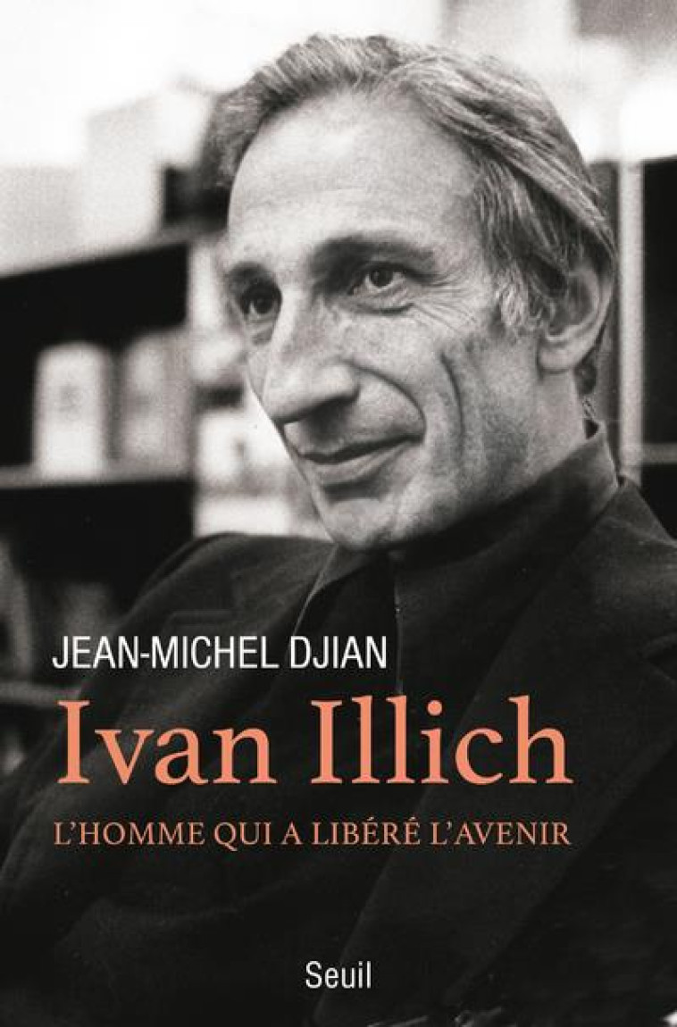 IVAN ILLICH - L-HOMME QUI A LIBERE L-AVENIR - DJIAN JEAN-MICHEL - SEUIL