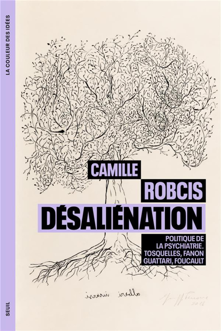 DESALIENATION - POLITIQUE DE LA PSYCHIATRIE. TOSQUELLES, FANON, GUATTARI, FOUCAULT - ROBCIS CAMILLE - SEUIL