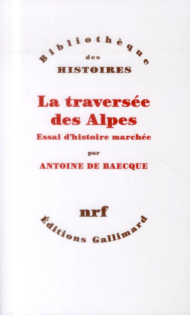 LA TRAVERSEE DES ALPES - ESSAI D-HISTOIRE MARCHEE - BAECQUE ANTOINE DE - Gallimard