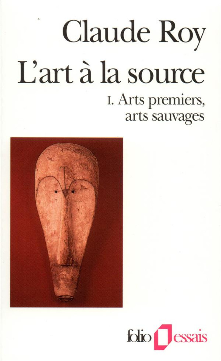 L-ART A LA SOURCE - VOL01 - ARTS PREMIERS, ARTS SAUVAGES - ROY CLAUDE - GALLIMARD