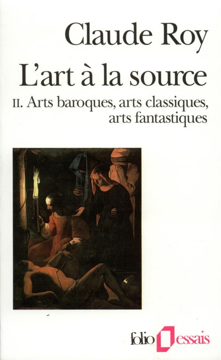 L-ART A LA SOURCE - VOL02 - ARTS BAROQUES, ARTS CLASSIQUES, ARTS FANTASTIQUES - ROY CLAUDE - GALLIMARD