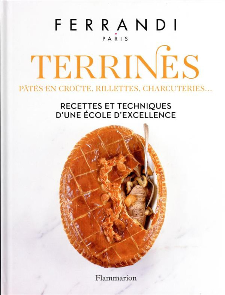 TERRINES : PATES EN CROUTE, RILLETTES, CHARCUTERIES... - RECETTES ET TECHNIQUES D-UNE ECOLE D-EXCELL - FERRANDI PARIS - FLAMMARION